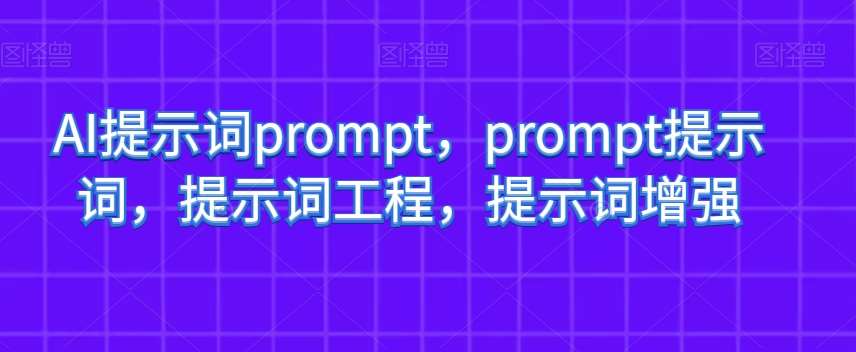 AI提示词prompt，prompt提示词，提示词工程，提示词增强-三石淘金网