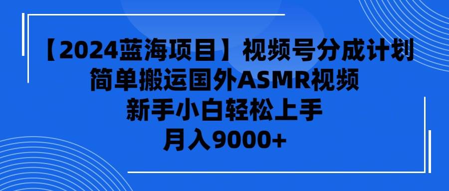 （9743期）【2024蓝海项目】视频号分成计划，无脑搬运国外ASMR视频，新手小白轻松…-三石淘金网