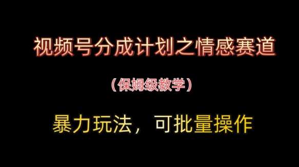 视频号分成计划之情感赛道暴力玩法，可批量操作，保姆级教学-三石资源库