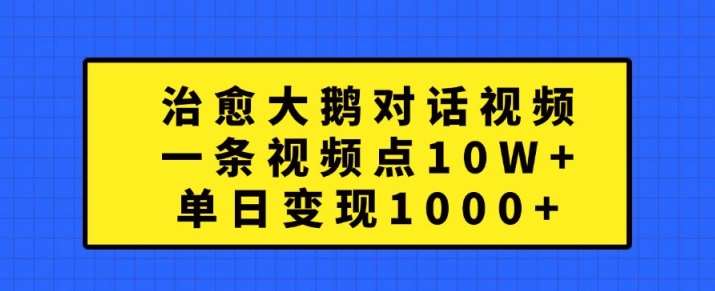 治愈大鹅对话视频，一条视频点赞 10W+，单日变现1k+【揭秘】-三石资源库