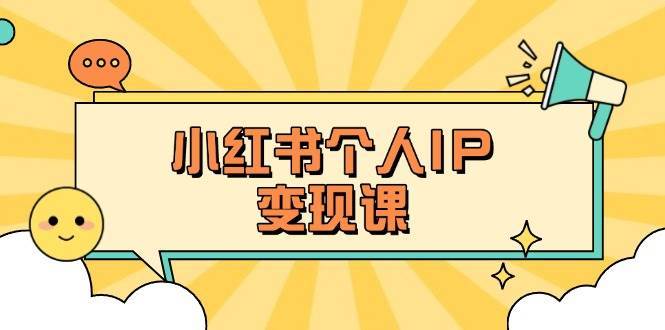 小红书个人变现课：精准人设定位+爆款选题拆解，教你打造百万流量账号秘籍-三石资源库