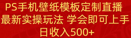 （8843期）PS手机壁纸模板定制直播  最新实操玩法 学会即可上手 日收入500+-三石资源库