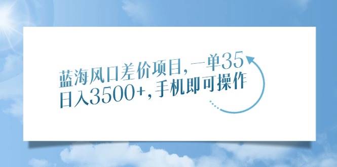（14059期）蓝海风口差价项目，一单35，日入3500+，手机即可操作-三石淘金网