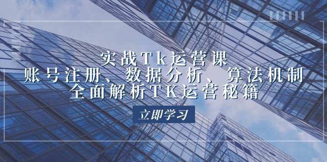 （12644期）实战Tk运营实操：账号注册、数据分析、算法机制，全面解析TK运营秘籍-三石资源库