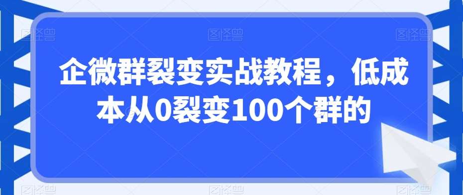企微群裂变实战教程，低成本从0裂变100个群的-三石淘金网