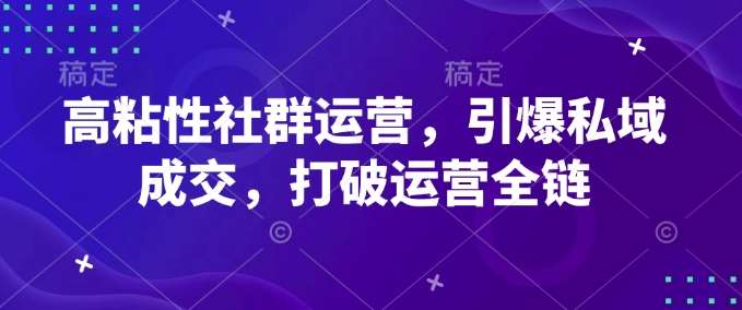 高粘性社群运营，引爆私域成交，打破运营全链-三石资源库
