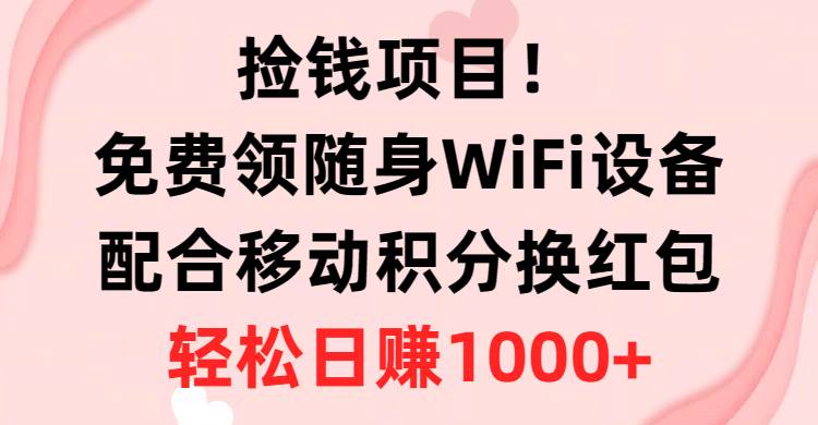 （10551期）捡钱项目！免费领随身WiFi设备+移动积分换红包，有手就行，轻松日赚1000+-三石资源库