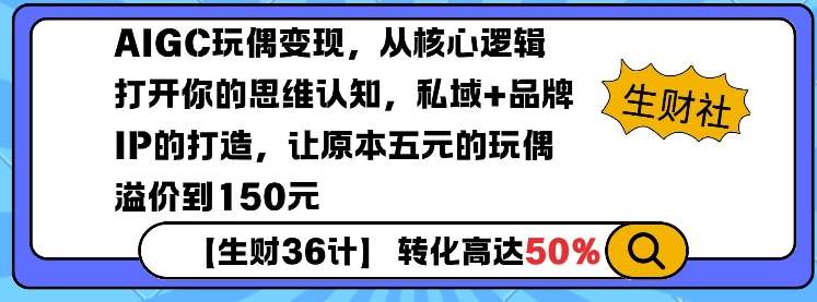 AIGC玩偶变现，从核心逻辑打开你的思维认知，私域+品牌IP的打造，让原本五元的玩偶溢价到150元-三石淘金网