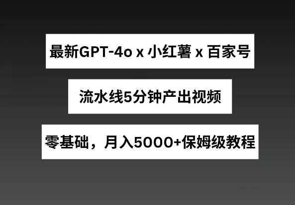 最新GPT4o结合小红书商单+百家号，流水线5分钟产出视频，月入5000+【揭秘】-三石资源库