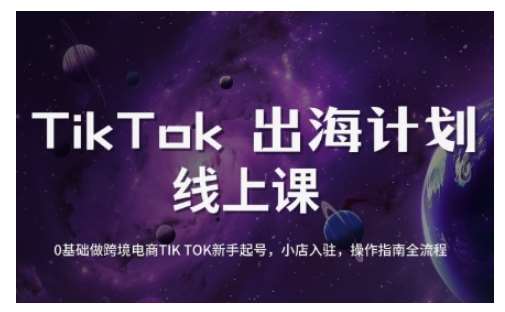 TikTok跨境电商新手起号与运营全攻略，0基础做跨境电商TIKTOK新手起号，小店入驻，操作指南全流程-三石资源库