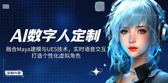 AI数字人定制，融合Maya建模与UE5技术，实时语音交互，打造个性化虚拟角色-三石资源库