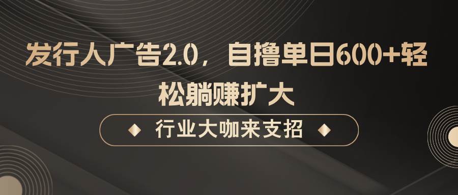 发行人广告2.0，无需任何成本自撸单日600+，轻松躺赚扩大-三石资源库
