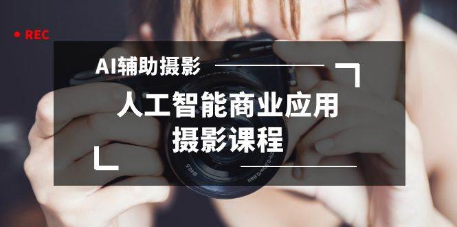 （8727期）2024年AI辅助摄影人工智能商业应用摄影课程（37节课）-三石资源库