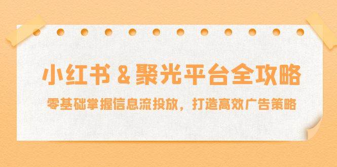 小红薯聚光平台全攻略：零基础掌握信息流投放，打造高效广告策略-三石淘金网