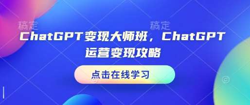 ChatGPT变现大师班，ChatGPT运营变现攻略-三石淘金网