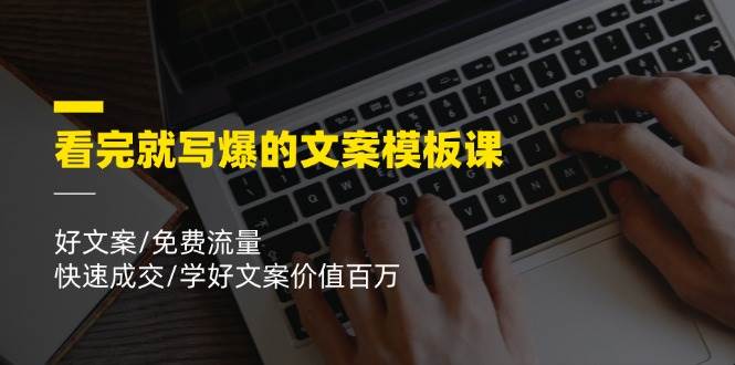 看完就写爆的文案模板课，好文案/免费流量/快速成交/学好文案价值百万-三石淘金网