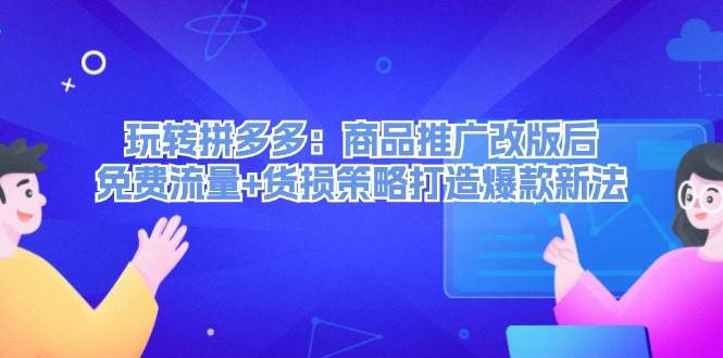 （12363期）玩转拼多多：商品推广改版后，免费流量+货损策略打造爆款新法（无水印）-三石资源库