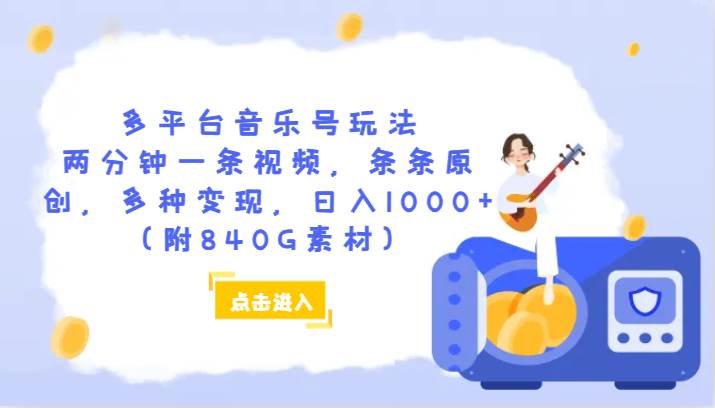 多平台音乐号玩法，两分钟一条视频，条条原创，多种变现，日入1000+（附840G素材）-三石淘金网