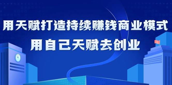 （9193期）如何利用天赋打造持续赚钱商业模式，用自己天赋去创业（21节课无水印）-三石资源库