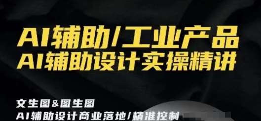 AI辅助/工业产品，AI辅助设计实操精讲-三石资源库