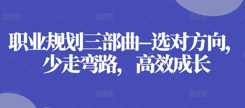职业规划三部曲–选对方向，少走弯路，高效成长-三石资源库