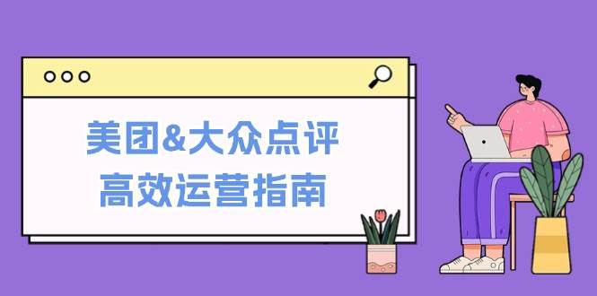 （12615期）美团&大众点评高效运营指南：从平台基础认知到提升销量的实用操作技巧-三石资源库