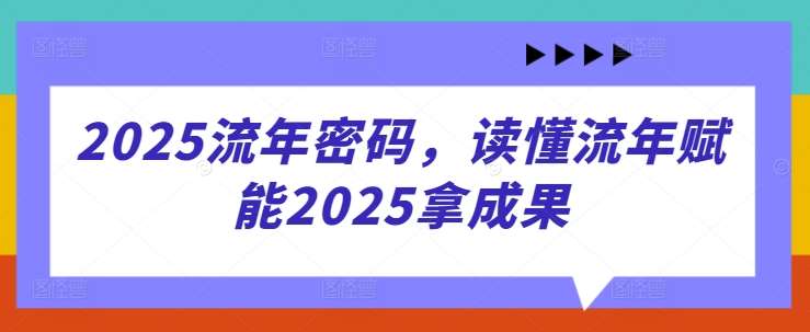 2025流年密码，读懂流年赋能2025拿成果-三石资源库