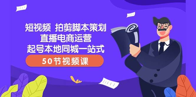 短视频拍剪脚本策划直播电商运营起号本地同城一站式（50节视频课）-三石淘金网
