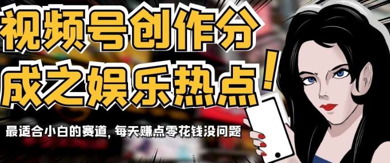 视频号创作分成之娱乐热点，最适合小白的赛道，每天赚点零花钱没问题【揭秘】-三石资源库