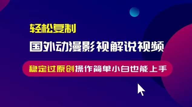 轻松复制国外动漫影视解说视频，无脑搬运稳定过原创，操作简单小白也能上手【揭秘】-三石资源库