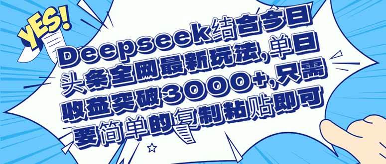 （14495期）Deepseek结合今日头条全网最新玩法，单日收益突破3000+，只需要简单的...-三石资源库