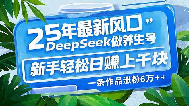 （14341期）25年最新风口，用DeepSeek做养生号，新手轻松日赚上千块，一条作品涨粉…-三石资源库