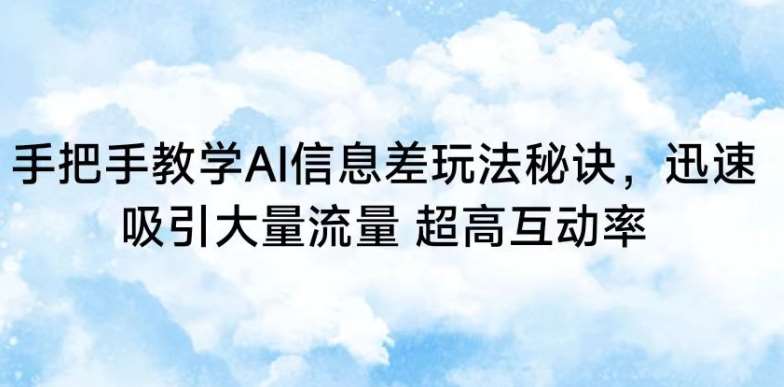 手把手教学AI信息差玩法秘诀，迅速吸引大量流量，超高互动率【揭秘】-三石淘金网