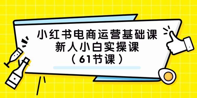 小红书电商运营基础课,新人小白实操课(61节课)-三石资源库
