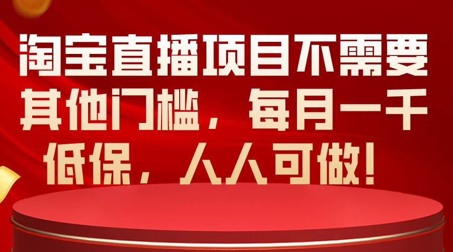 （10614期）淘宝直播项目不需要其他门槛，每月一千低保，人人可做！-三石资源库