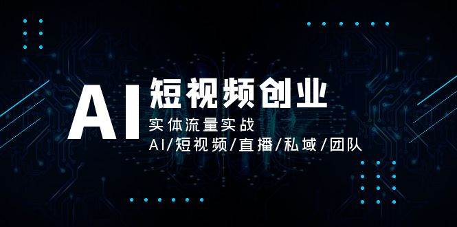 AI短视频创业，实体流量实战，AI/短视频/直播/私域/团队-三石淘金网