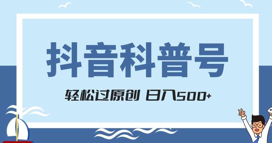 抖音科普号项目，轻松过原创，官方流量扶持，涨粉快，日入500+【揭秘】-三石资源库