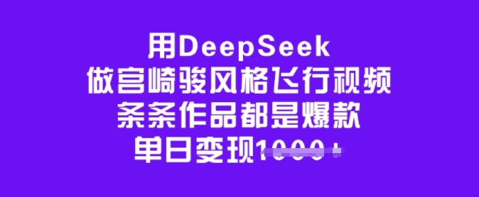 用DeepSeek做宫崎骏风格飞行视频，条条作品都是爆款，单日变现多张-三石资源库