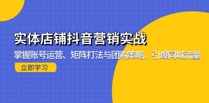 （13288期）实体店铺抖音营销实战：掌握账号运营、矩阵打法与团购策略，引爆同城流量-三石资源库
