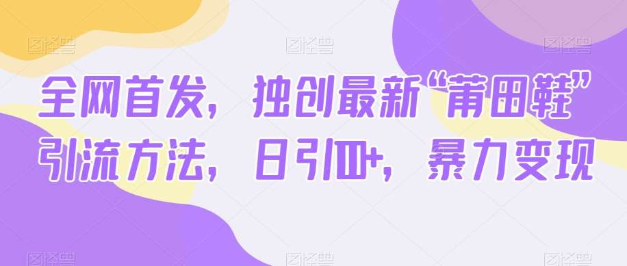 全网首发，独创最新“莆田鞋”引流方法，日引100+，暴力变现-三石资源库