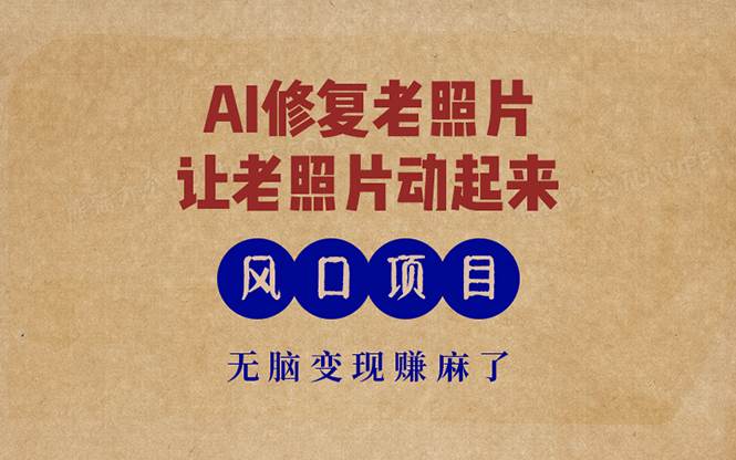 （13296期）最新风口项目，AI一键修复老照片，让老照片动起来，接单到手软，无脑变…-三石资源库