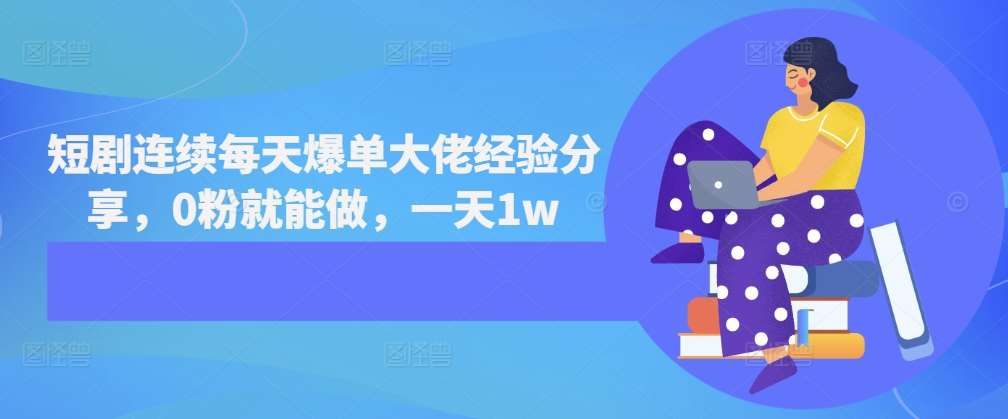 短剧连续每天爆单大佬经验分享，0粉就能做，一天1w-三石资源库