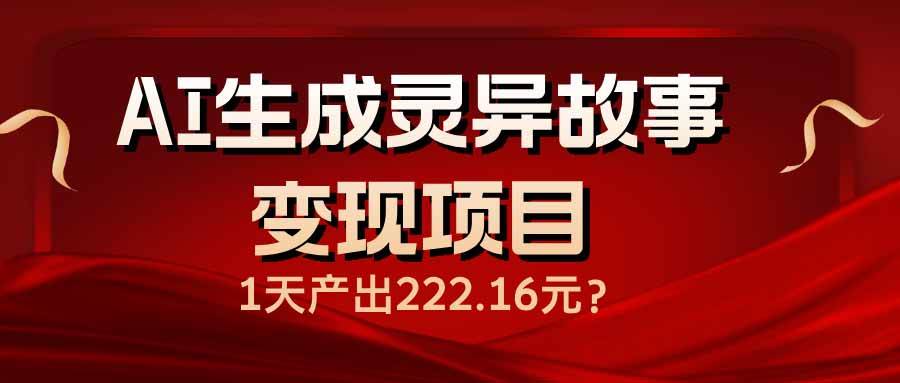 （14261期）AI生成灵异故事变现项目，1天产出222.16元-三石资源库