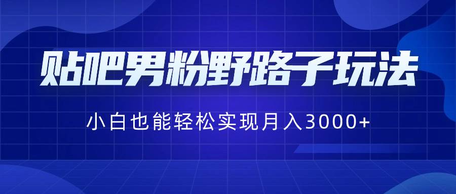 （8708期）贴吧男粉野路子玩法，小白也能轻松实现月入3000+-三石资源库