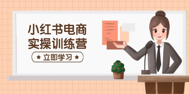 （14409期）小红书电商实操训练营：涵盖开店、选品、笔记制作等，助你快速上手-三石资源库