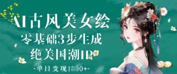AI古风美女绘：零基础3步生成绝美国潮IP，单日变现1k+-三石资源库