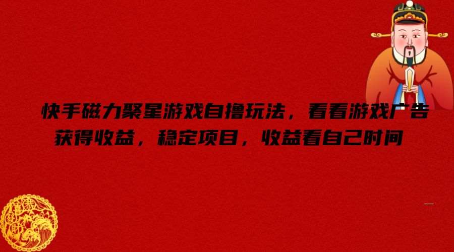 快手磁力聚星游戏自撸玩法，看看游戏广告获得收益，稳定项目，收益看自己时间【揭秘】-三石资源库