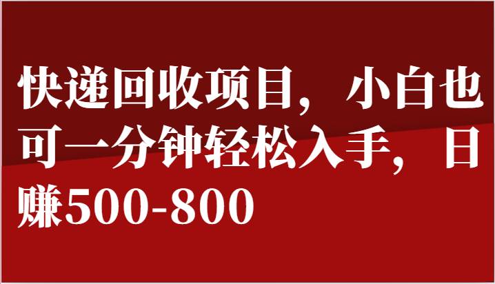 快递回收项目，小白也可一分钟轻松入手，日赚500-800-三石资源库