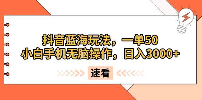 （13565期）抖音蓝海玩法，一单50，小白手机无脑操作，日入3000+-三石资源库