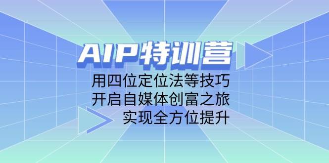 AIP特训营，用四位定位法等技巧，开启自媒体创富之旅，实现全方位提升-三石资源库